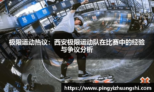 极限运动热议：西安极限运动队在比赛中的经验与争议分析