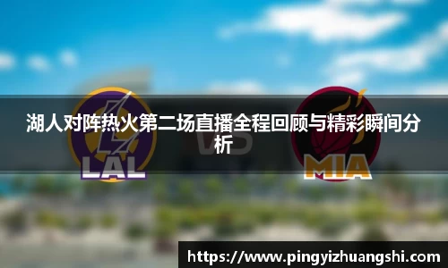湖人对阵热火第二场直播全程回顾与精彩瞬间分析