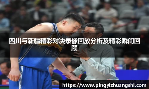 四川与新疆精彩对决录像回放分析及精彩瞬间回顾