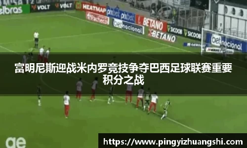 富明尼斯迎战米内罗竞技争夺巴西足球联赛重要积分之战