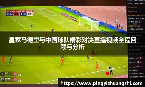 皇家马德里与中国球队精彩对决直播视频全程回顾与分析